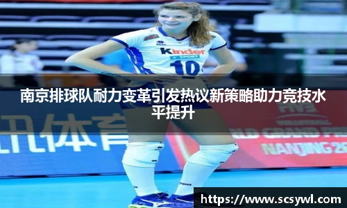 熊猫体育南京排球队耐力变革引发热议新策略助力竞技水平提升