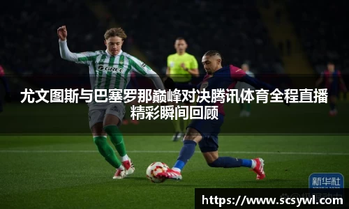 熊猫体育尤文图斯与巴塞罗那巅峰对决腾讯体育全程直播精彩瞬间回顾