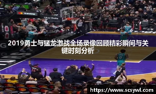 熊猫体育2019勇士与猛龙激战全场录像回顾精彩瞬间与关键时刻分析