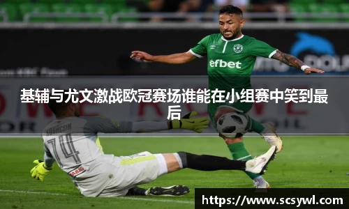 熊猫体育基辅与尤文激战欧冠赛场谁能在小组赛中笑到最后