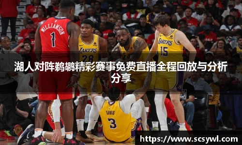 湖人对阵鹈鹕精彩赛事免费直播全程回放与分析分享
