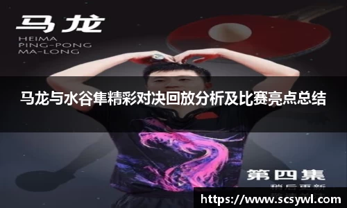 马龙与水谷隼精彩对决回放分析及比赛亮点总结