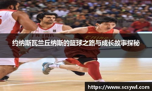 约纳斯瓦兰丘纳斯的篮球之路与成长故事探秘