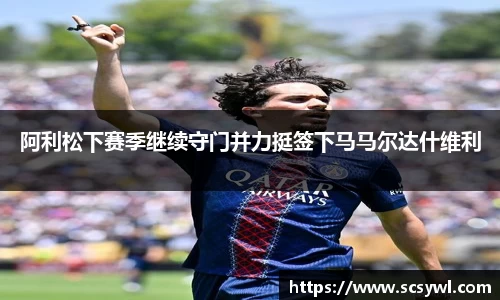 阿利松下赛季继续守门并力挺签下马马尔达什维利