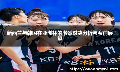 熊猫体育新西兰与韩国在亚洲杯的激烈对决分析与赛前展望