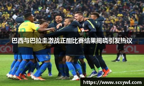 熊猫体育巴西与巴拉圭激战正酣比赛结果揭晓引发热议