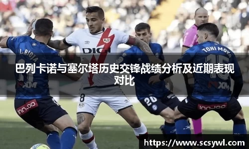 熊猫体育巴列卡诺与塞尔塔历史交锋战绩分析及近期表现对比